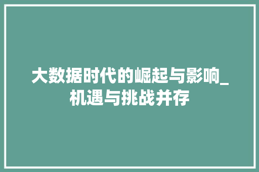大数据时代的崛起与影响_机遇与挑战并存