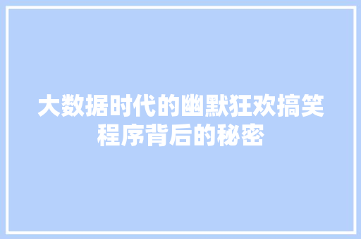 大数据时代的幽默狂欢搞笑程序背后的秘密 大数据时代的幽默狂欢搞笑程序背后的秘密