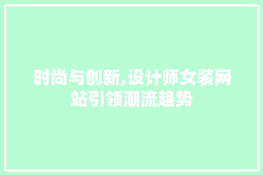 时尚与创新,设计师女装网站引领潮流趋势 电脑配置 时尚与创新,设计师女装网站引领潮流趋势 时尚与创新,设计师女装网站引领潮流趋势 电脑配置