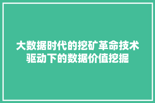 大数据时代的挖矿革命技术驱动下的数据价值挖掘