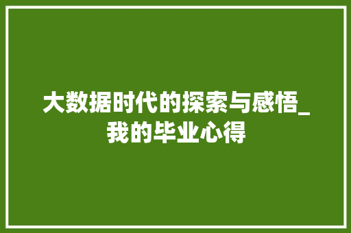 大数据时代的探索与感悟_我的毕业心得
