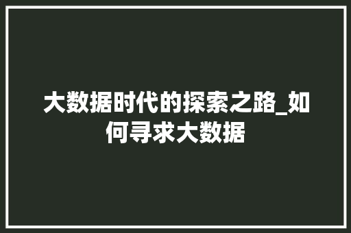 大数据时代的探索之路_如何寻求大数据 电脑配置 大数据时代的探索之路_如何寻求大数据 电脑配置