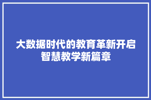 大数据时代的教育革新开启智慧教学新篇章