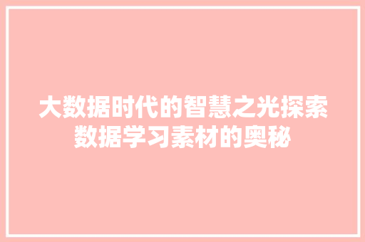 大数据时代的智慧之光探索数据学习素材的奥秘
