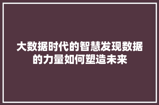 大数据时代的智慧发现数据的力量如何塑造未来