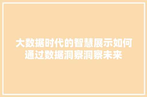 大数据时代的智慧展示如何通过数据洞察洞察未来