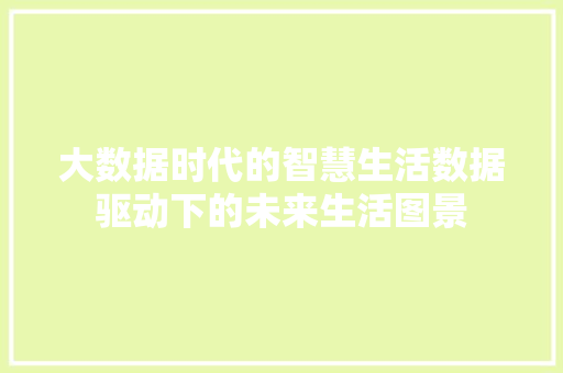 大数据时代的智慧生活数据驱动下的未来生活图景 操作系统 大数据时代的智慧生活数据驱动下的未来生活图景 操作系统