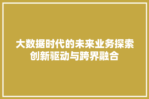 大数据时代的未来业务探索创新驱动与跨界融合