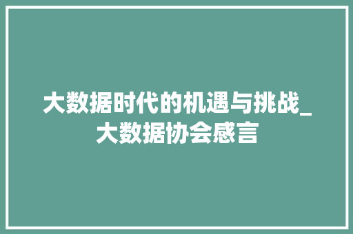 大数据时代的机遇与挑战_大数据协会感言