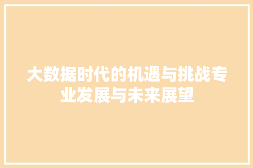 大数据时代的机遇与挑战专业发展与未来展望