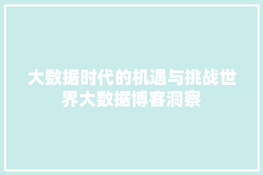 大数据时代的机遇与挑战世界大数据博客洞察 电脑基础