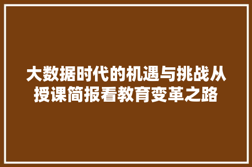 大数据时代的机遇与挑战从授课简报看教育变革之路