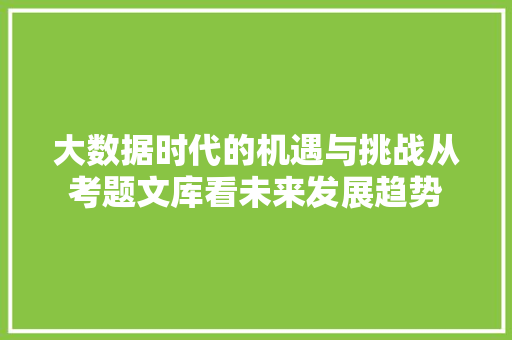 大数据时代的机遇与挑战从考题文库看未来发展趋势