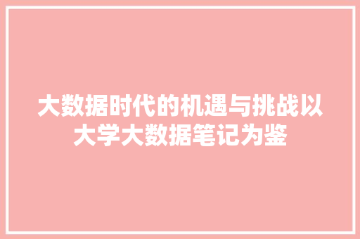 大数据时代的机遇与挑战以大学大数据笔记为鉴