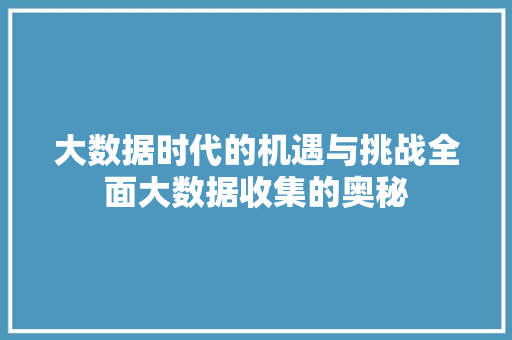 大数据时代的机遇与挑战全面大数据收集的奥秘