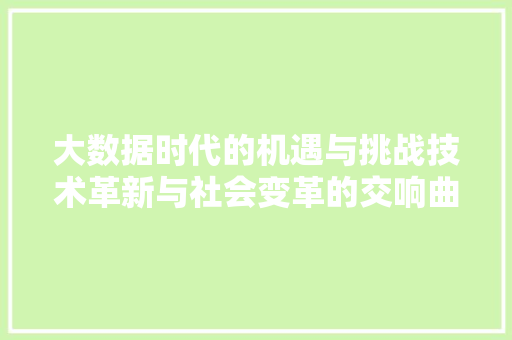 大数据时代的机遇与挑战技术革新与社会变革的交响曲 电脑故障维修 大数据时代的机遇与挑战技术革新与社会变革的交响曲 电脑故障维修