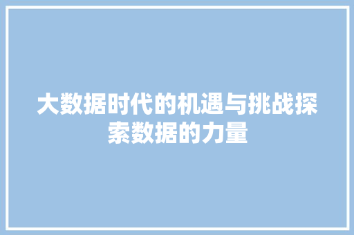 大数据时代的机遇与挑战探索数据的力量 电脑配置 大数据时代的机遇与挑战探索数据的力量 电脑配置