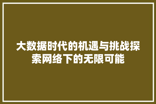大数据时代的机遇与挑战探索网络下的无限可能 电脑基础 大数据时代的机遇与挑战探索网络下的无限可能 电脑基础
