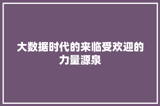 大数据时代的来临受欢迎的力量源泉