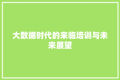 大数据时代的来临培训与未来展望