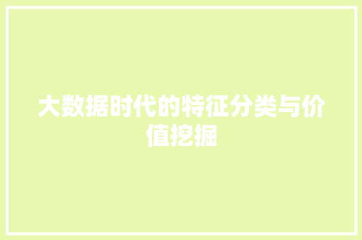 大数据时代的特征分类与价值挖掘