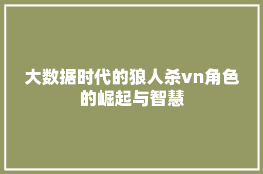 大数据时代的狼人杀vn角色的崛起与智慧