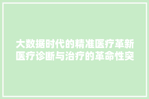大数据时代的精准医疗革新医疗诊断与治疗的革命性突破