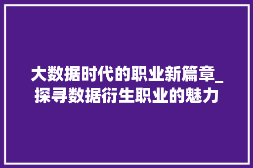 大数据时代的职业新篇章_探寻数据衍生职业的魅力