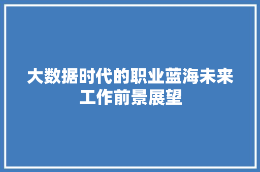大数据时代的职业蓝海未来工作前景展望