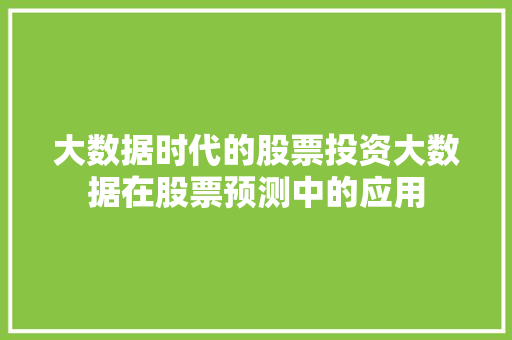 大数据时代的股票投资大数据在股票预测中的应用