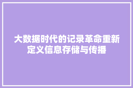 大数据时代的记录革命重新定义信息存储与传播