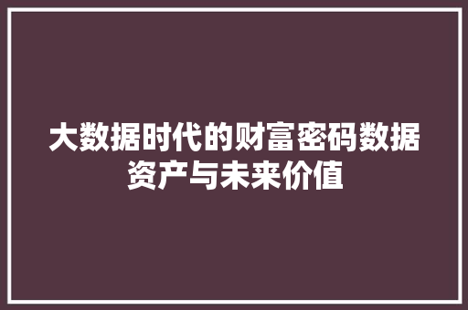大数据时代的财富密码数据资产与未来价值