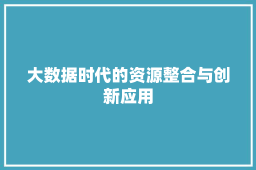 大数据时代的资源整合与创新应用