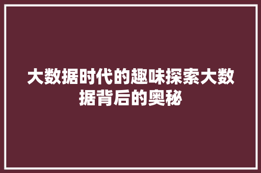大数据时代的趣味探索大数据背后的奥秘