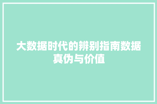 大数据时代的辨别指南数据真伪与价值