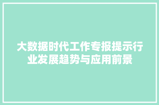 大数据时代工作专报提示行业发展趋势与应用前景