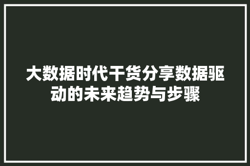大数据时代干货分享数据驱动的未来趋势与步骤