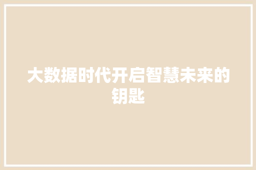 大数据时代开启智慧未来的钥匙 大数据时代开启智慧未来的钥匙