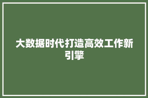 大数据时代打造高效工作新引擎