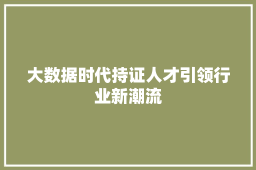 大数据时代持证人才引领行业新潮流 大数据时代持证人才引领行业新潮流