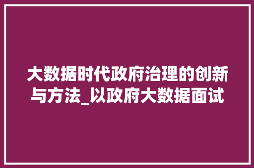 大数据时代政府治理的创新与方法_以政府大数据面试为例