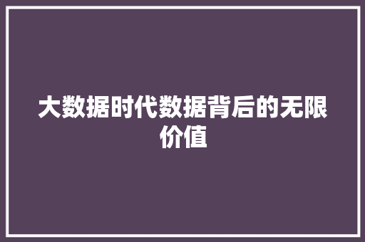 大数据时代数据背后的无限价值