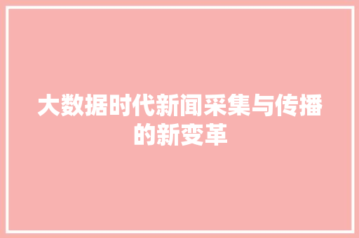 大数据时代新闻采集与传播的新变革