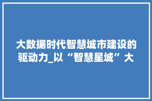 大数据时代智慧城市建设的驱动力_以“智慧星城”大数据方法为例