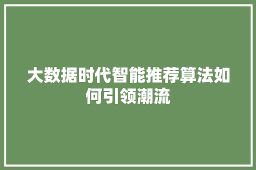 大数据时代智能推荐算法如何引领潮流
