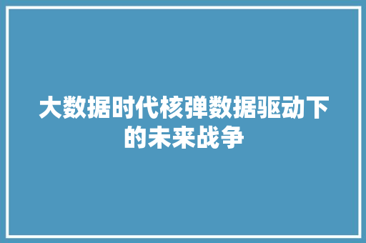 大数据时代核弹数据驱动下的未来战争 大数据时代核弹数据驱动下的未来战争
