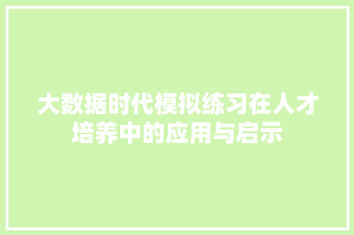 大数据时代模拟练习在人才培养中的应用与启示 大数据时代模拟练习在人才培养中的应用与启示