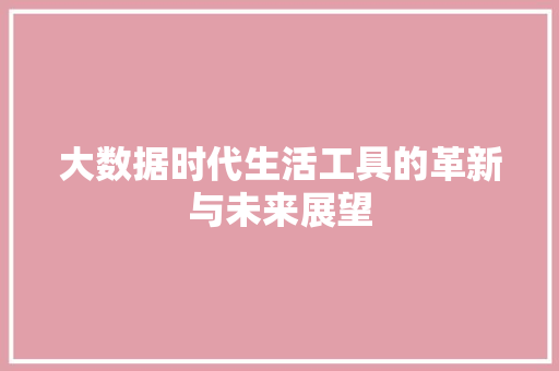 大数据时代生活工具的革新与未来展望