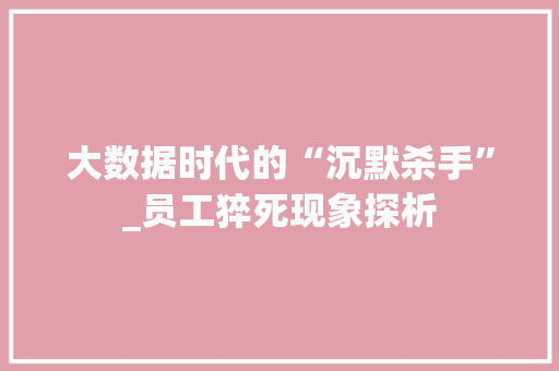 大数据时代的“沉默杀手”_员工猝死现象探析
