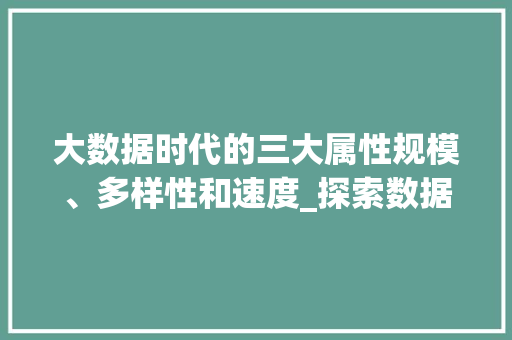 大数据时代的三大属性规模、多样性和速度_探索数据世界的奥秘